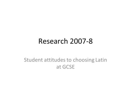 Research 2007-8 Student attitudes to choosing Latin at GCSE.