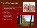 I. Fall of Rome * Roman Legion: -Professional soldiers hired to protect the Empire -Professional soldiers hired to protect the Empire -Similar to our Armed.