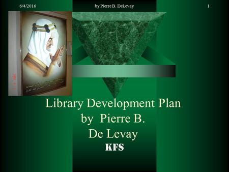 6/4/2016by Pierre B. DeLevay1 Library Development Plan by Pierre B. De Levay KFS.