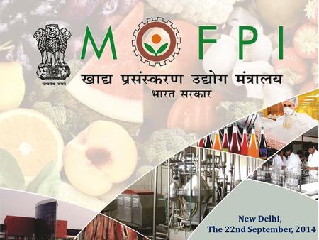 New Delhi, The 22nd September, 2014. 2 MOFPI in Brief Act as a catalyst to attract quality investment into food processing and to make food processing.