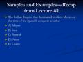 Samples and Examples—Recap from Lecture #1 The Indian Empire that dominated modern Mexico at the time of the Spanish conquest was the: A) Mayan B) Inca.