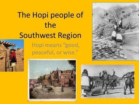 The Hopi people of the Southwest Region Hopi means “good, peaceful, or wise.”