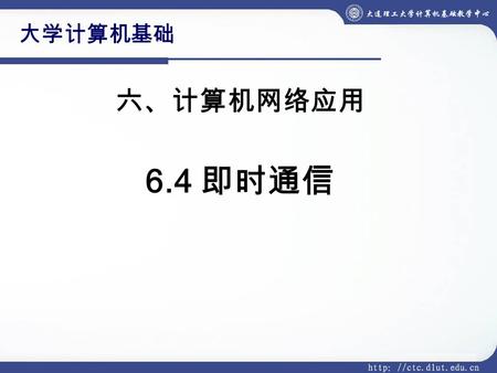 大学计算机基础 六、计算机网络应用 6.4 即时通信. 即时通信（ Instant Messenger ，简称 IM ），是一 种基于互联网的即时交流消息的业务。 如： 网上聊天 网络电话 网络日志 微博 电子邮件.