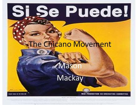 The Chicano Movement Mason Mackay. What Was It? Extension of the Mexican American Civil Rights Movement which started in the 1940s. Inspired by African.