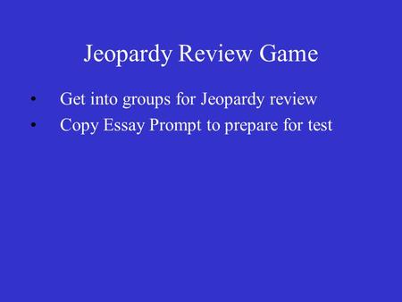 Jeopardy Review Game Get into groups for Jeopardy review Copy Essay Prompt to prepare for test.