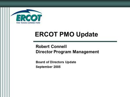 ERCOT PMO Update Robert Connell Director Program Management Board of Directors Update September 2005.