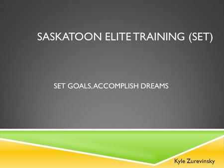 SASKATOON ELITE TRAINING (SET) Kyle Zurevinsky SET GOALS, ACCOMPLISH DREAMS.