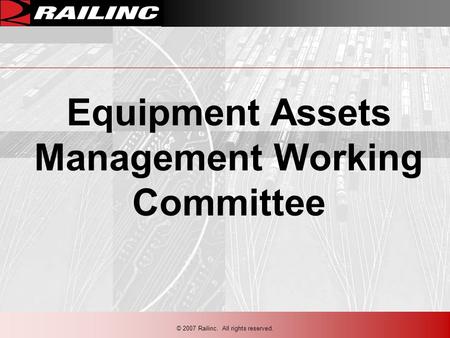 © 2007 Railinc. All rights reserved. Equipment Assets Management Working Committee.