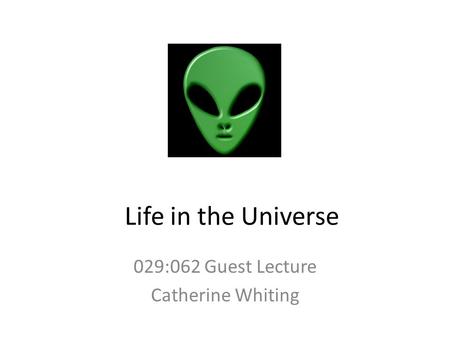 Life in the Universe 029:062 Guest Lecture Catherine Whiting.