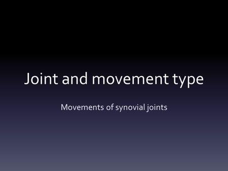 Joint and movement type Movements of synovial joints.