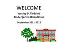 WELCOME Wesley D. Tisdale’s Kindergarten Orientation September 2011-2012.