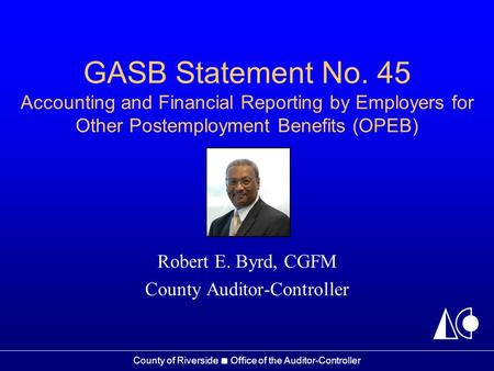 County of Riverside ■ Office of the Auditor-Controller GASB Statement No. 45 Accounting and Financial Reporting by Employers for Other Postemployment Benefits.