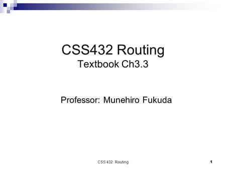 CSS 432: Routing 1 CSS432 Routing Textbook Ch3.3 Professor: Munehiro Fukuda.