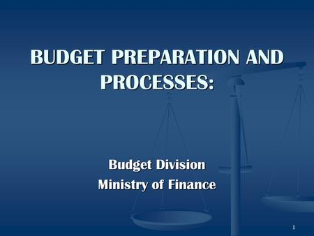 1 BUDGET PREPARATION AND PROCESSES: Budget Division Ministry of Finance.