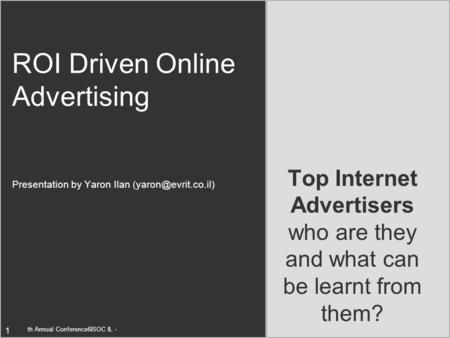 Feb. 18, 2002ISOC IL - 6th Annual Conference 1 Top Internet Advertisers who are they and what can be learnt from them? ROI Driven Online Advertising Presentation.