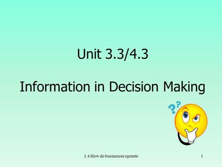 3.4 How do businesses operate1 Unit 3.3/4.3 Information in Decision Making.