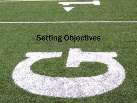 Setting Objectives. How do you know if you have succeeded or failed, won or lost? By setting objectives/goals.