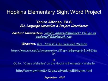 Hopkins Elementary Sight Word Project Yanira Alfonso, Ed.S. Yanira Alfonso, Ed.S. ELL Language Specialist & Project Coordinator Contact Information: