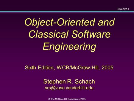 Slide 12A.1 © The McGraw-Hill Companies, 2005 Object-Oriented and Classical Software Engineering Sixth Edition, WCB/McGraw-Hill, 2005 Stephen R. Schach.