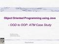 Dale Roberts Object Oriented Programming using Java - OOD to OOP: ATM Case Study Dale Roberts, Lecturer Computer Science, IUPUI