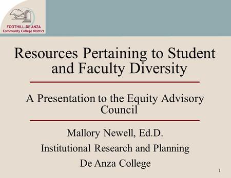 1 Resources Pertaining to Student and Faculty Diversity A Presentation to the Equity Advisory Council Mallory Newell, Ed.D. Institutional Research and.