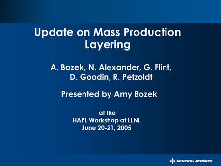 Update on Mass Production Layering Presented by Amy Bozek at the HAPL Workshop at LLNL June 20-21, 2005 A. Bozek, N. Alexander, G. Flint, D. Goodin, R.