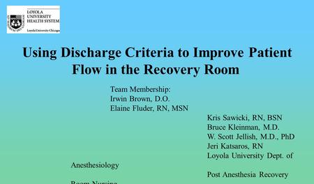 Using Discharge Criteria to Improve Patient Flow in the Recovery Room Team Membership: Irwin Brown, D.O. Elaine Fluder, RN, MSN Kris Sawicki, RN, BSN Bruce.