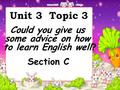 Unit 3 Topic 3 Could you give us some advice on how to learn English well? Section C.