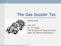 The Gas Guzzler Tax Stacey Louie CHE 379 Dr. T.F. Edgar The University of Texas at Austin Dept. of Chemical Engineering (http://www.ucar.edu/communications/staffnotes/9712/CartoonCar.GIF)