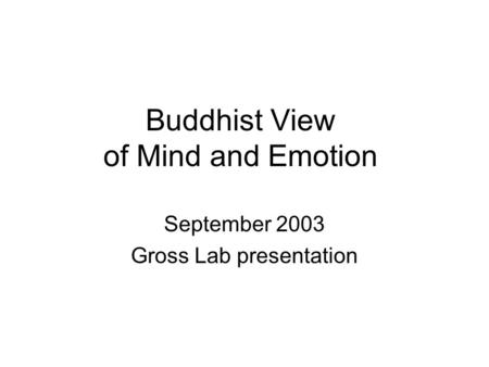 Buddhist View of Mind and Emotion September 2003 Gross Lab presentation.