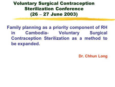 Voluntary Surgical Contraception Sterilization Conference (26 – 27 June 2003) Family planning as a priority component of RH in Cambodia- Voluntary Surgical.