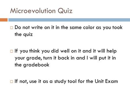 Microevolution Quiz  Do not write on it in the same color as you took the quiz  If you think you did well on it and it will help your grade, turn it.