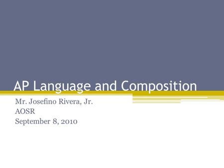 AP Language and Composition Mr. Josefino Rivera, Jr. AOSR September 8, 2010.