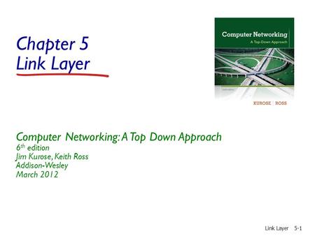 Chapter 5 Link Layer Computer Networking: A Top Down Approach 6 th edition Jim Kurose, Keith Ross Addison-Wesley March 2012 Link Layer5-1.