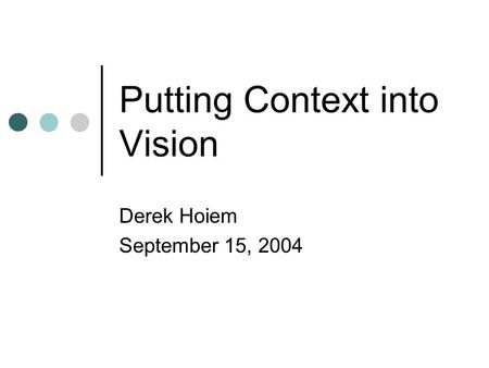 Putting Context into Vision Derek Hoiem September 15, 2004.