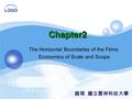 LOGO Chapter2 The Horizontal Boundaries of the Firms: Economics of Scale and Scope 趙琪 國立雲林科技大學.