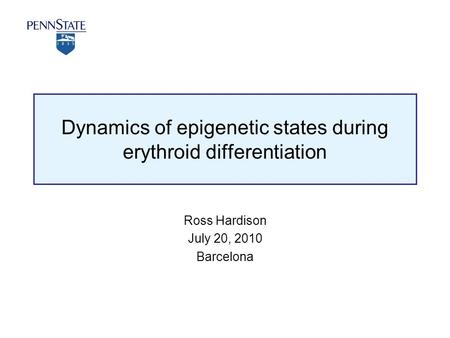 Dynamics of epigenetic states during erythroid differentiation Ross Hardison July 20, 2010 Barcelona.