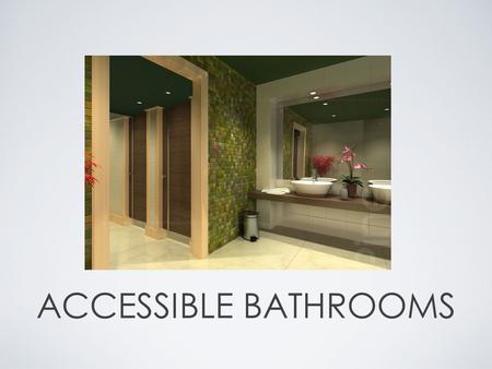 ACCESSIBLE BATHROOMS. GENERAL CRITERIA Use low flow, EPA's Watersense Program toilets Sensor control faucets to save water Lever handles on doors and.