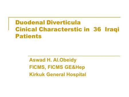 Duodenal Diverticula Cinical Characterstic in 36 Iraqi Patients Aswad H. Al.Obeidy FICMS, FICMS GE&Hep Kirkuk General Hospital.