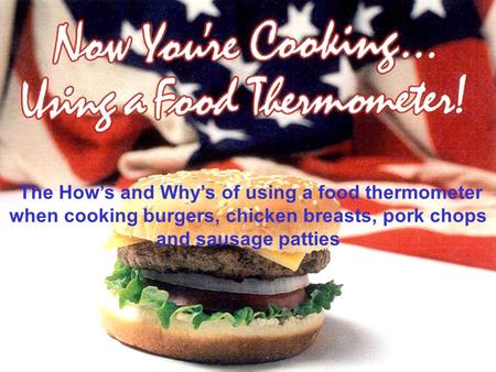 The How’s and Why’s of using a food thermometer when cooking burgers, chicken breasts, pork chops and sausage patties.