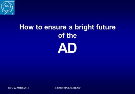 IEFC 22 March 2011T. Eriksson CERN BE/OP How to ensure a bright future of the AD.