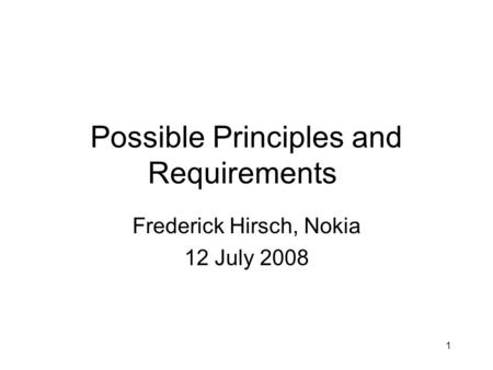 1 Possible Principles and Requirements Frederick Hirsch, Nokia 12 July 2008.