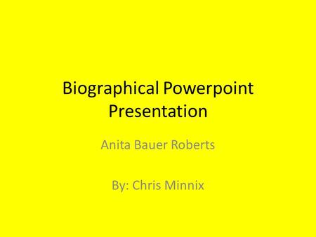 Biographical Powerpoint Presentation Anita Bauer Roberts By: Chris Minnix.