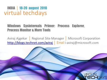 Virtual techdays INDIA │ 18-20 august 2010 Windows Sysinternals Primer: Process Explorer, Process Monitor & More Tools Aviraj Ajgekar │ Regional Site Manager.