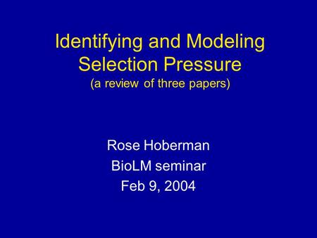 Identifying and Modeling Selection Pressure (a review of three papers) Rose Hoberman BioLM seminar Feb 9, 2004.