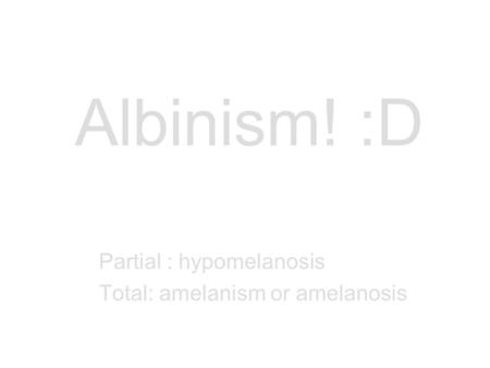 Albinism! :D Partial : hypomelanosis Total: amelanism or amelanosis.