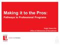 Making it to the Pros: Pathways to Professional Programs Angie Saweczko Office of Admissions & Recruitment.