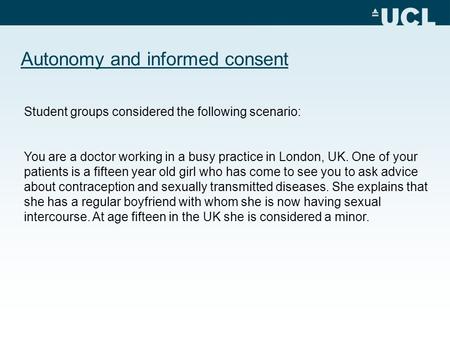 Autonomy and informed consent Student groups considered the following scenario: You are a doctor working in a busy practice in London, UK. One of your.