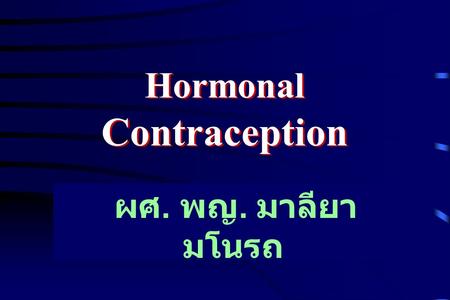 Hormonal Contraception ผศ. พญ. มาลียา มโนรถ. Hormonal Contraception Oral contraceptives (OCs) Combination of estrogen & progestogen Progestogen only Postcoital.