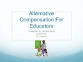 Alternative Compensation For Educators Presented by: Jennifer Nava EDAD 854 Dr. Hoehner.